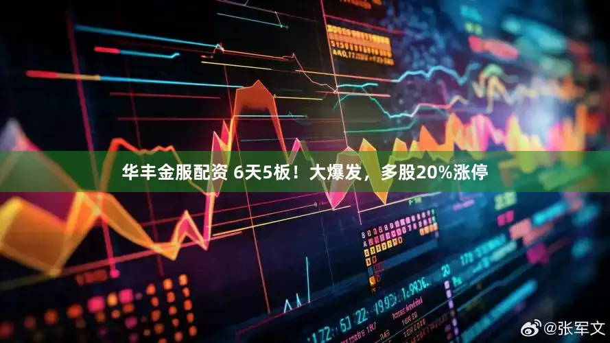 华丰金服配资 6天5板！大爆发，多股20%涨停