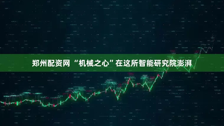 郑州配资网 “机械之心”在这所智能研究院澎湃
