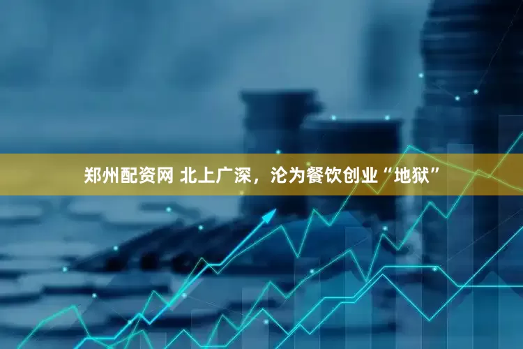 郑州配资网 北上广深，沦为餐饮创业“地狱”