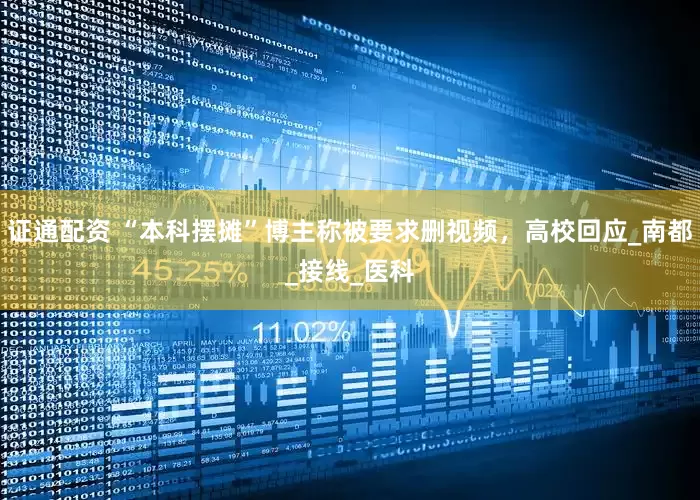 证通配资 “本科摆摊”博主称被要求删视频，高校回应_南都_接线_医科