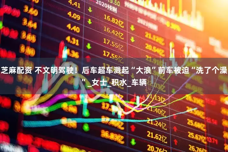芝麻配资 不文明驾驶！后车超车溅起“大浪”前车被迫“洗了个澡”_女士_积水_车辆