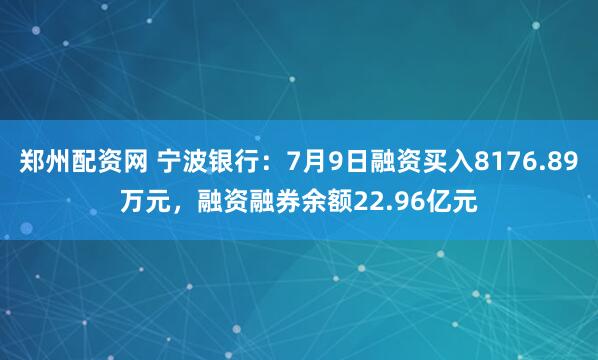 郑州配资网 宁波银行：7月9日融资买入8176.89万元，融资融券余额22.96亿元