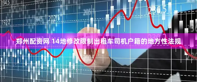 郑州配资网 14地修改限制出租车司机户籍的地方性法规
