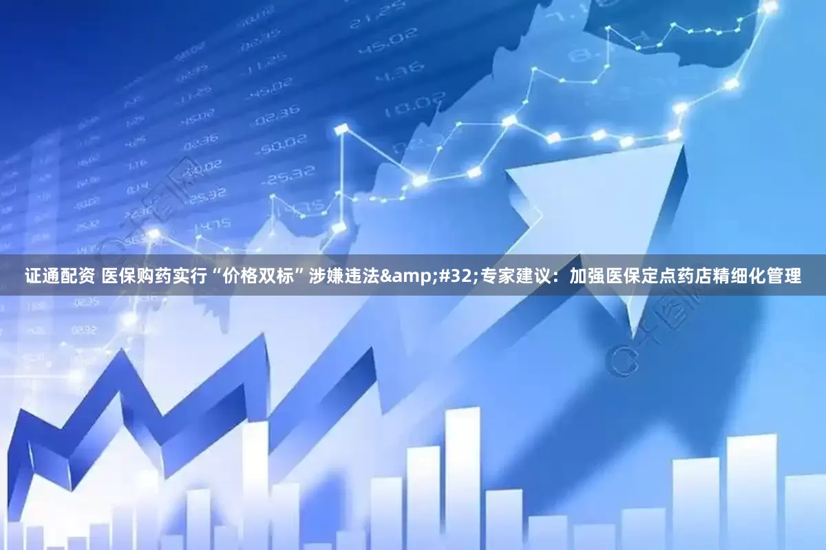 证通配资 医保购药实行“价格双标”涉嫌违法&#32;专家建议：加强医保定点药店精细化管理