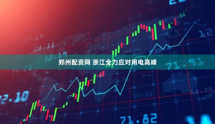 郑州配资网 浙江全力应对用电高峰