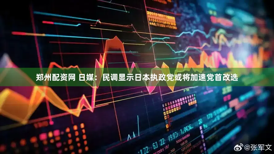郑州配资网 日媒：民调显示日本执政党或将加速党首改选