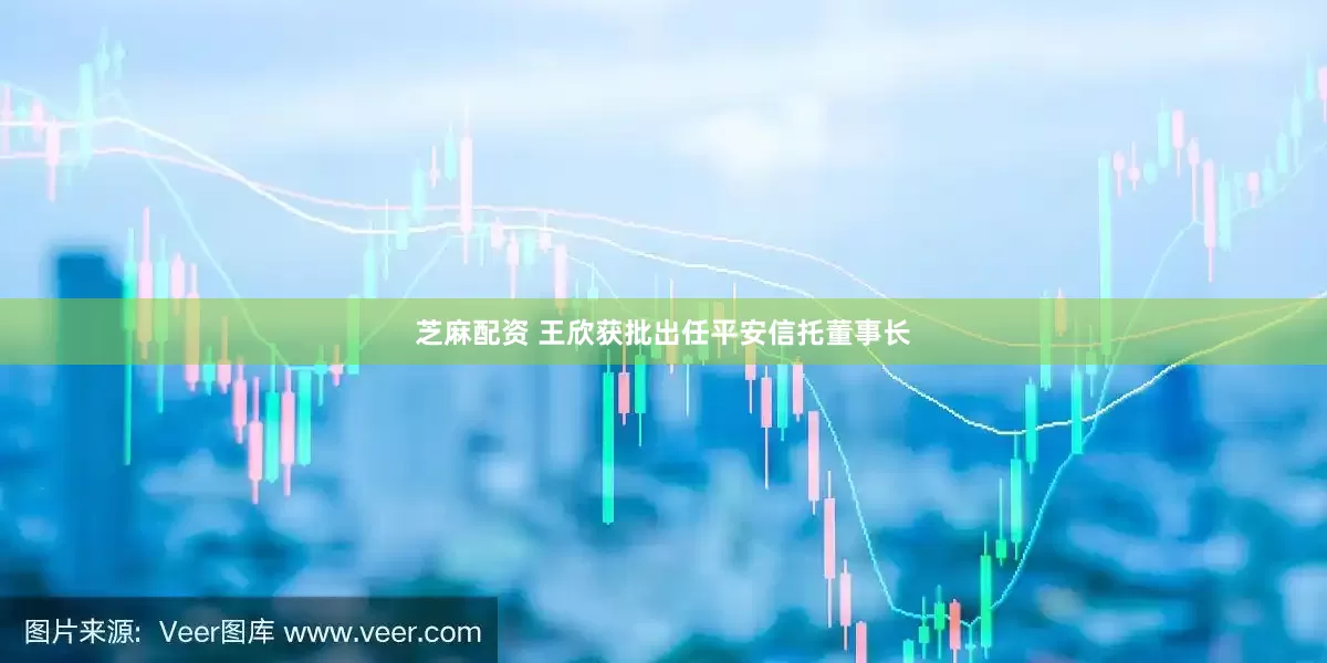 芝麻配资 王欣获批出任平安信托董事长