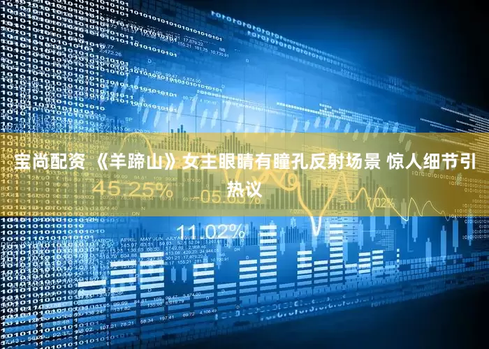 宝尚配资 《羊蹄山》女主眼睛有瞳孔反射场景 惊人细节引热议