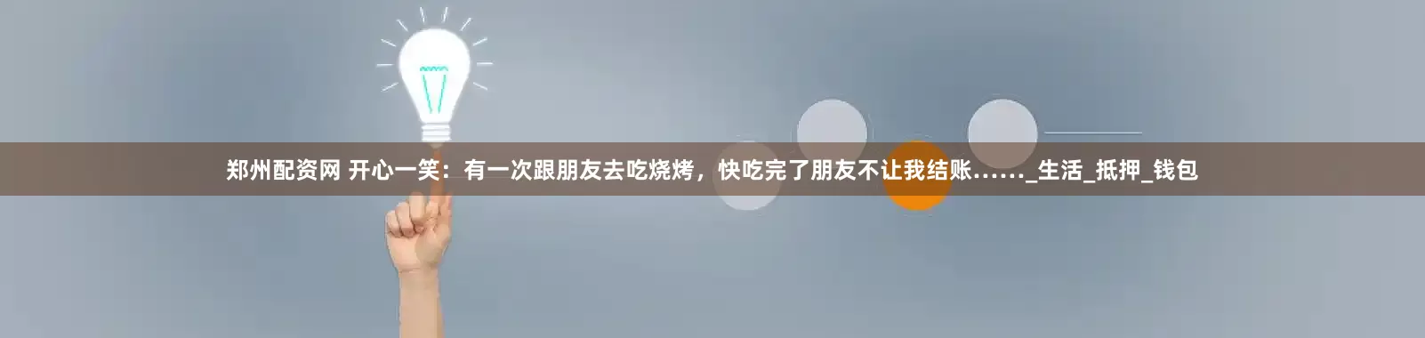 郑州配资网 开心一笑：有一次跟朋友去吃烧烤，快吃完了朋友不让我结账……_生活_抵押_钱包